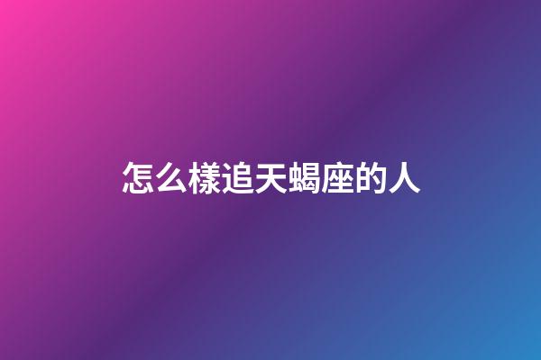 怎么樣追天蝎座的人-第1張-星座運勢-玄機派