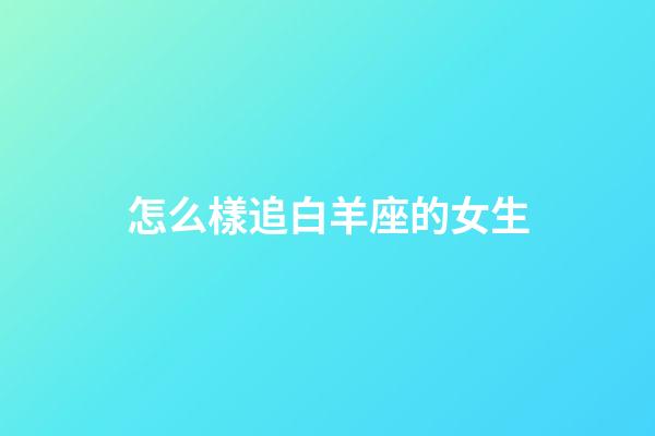 怎么樣追白羊座的女生-第1張-星座運勢-玄機派