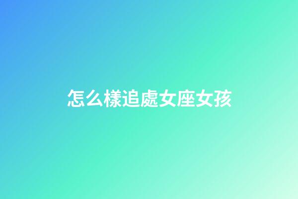 怎么樣追處女座女孩-第1張-星座運勢-玄機派