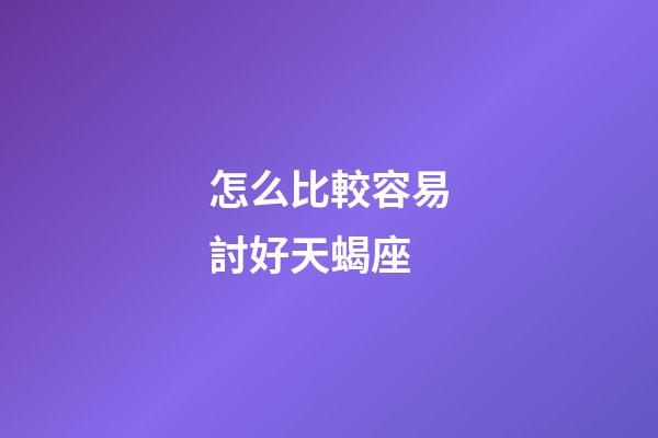 怎么比較容易討好天蝎座-第1張-星座運勢-玄機派