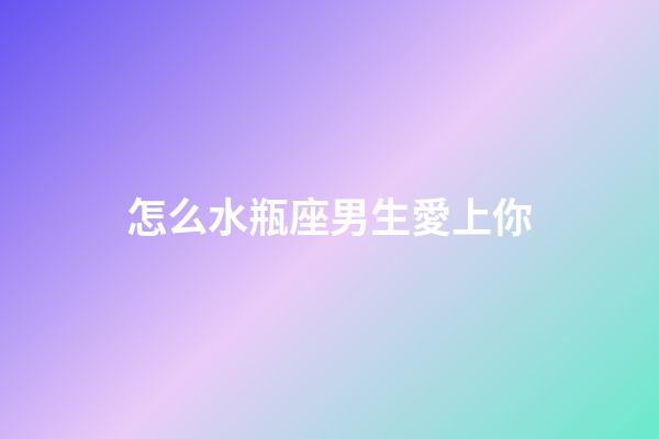 怎么水瓶座男生愛上你-第1張-星座運(yùn)勢-玄機(jī)派