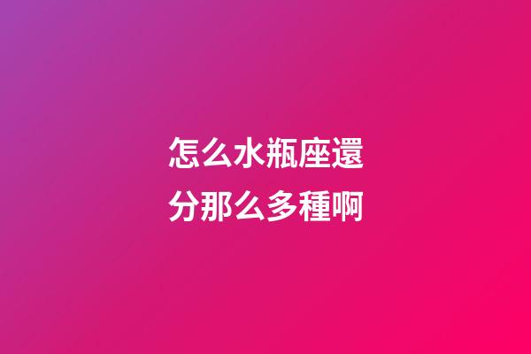 怎么水瓶座還分那么多種啊-第1張-星座運勢-玄機派