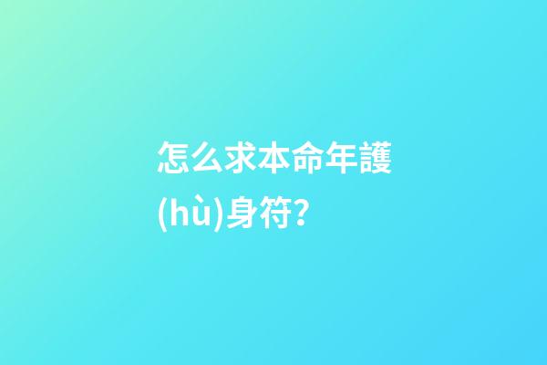 怎么求本命年護(hù)身符？