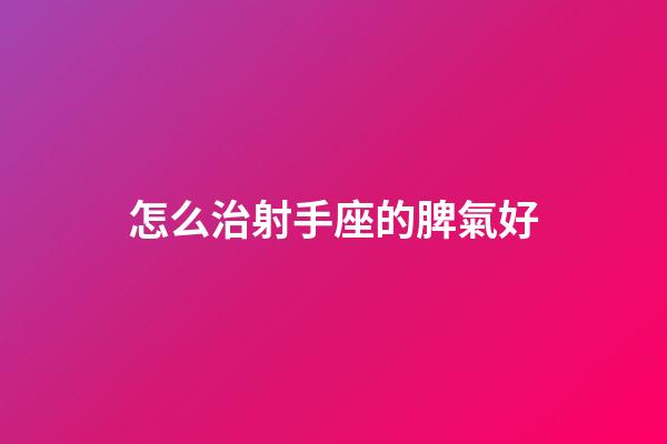 怎么治射手座的脾氣好