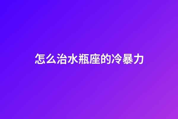怎么治水瓶座的冷暴力-第1張-星座運勢-玄機派