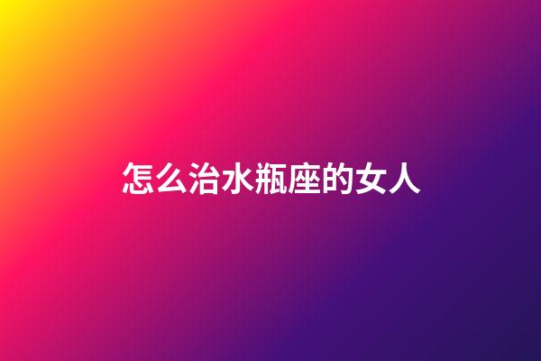 怎么治水瓶座的女人-第1張-星座運勢-玄機派