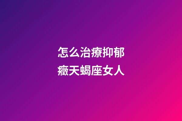 怎么治療抑郁癥天蝎座女人-第1張-星座運勢-玄機派