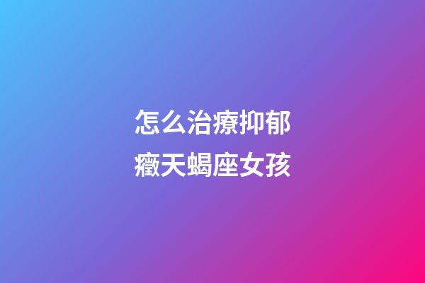 怎么治療抑郁癥天蝎座女孩