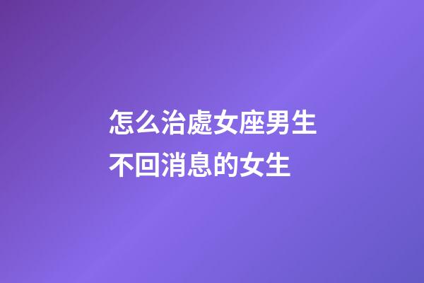 怎么治處女座男生不回消息的女生-第1張-星座運(yùn)勢(shì)-玄機(jī)派
