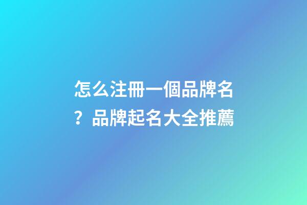 怎么注冊一個品牌名？品牌起名大全推薦-第1張-商標起名-玄機派