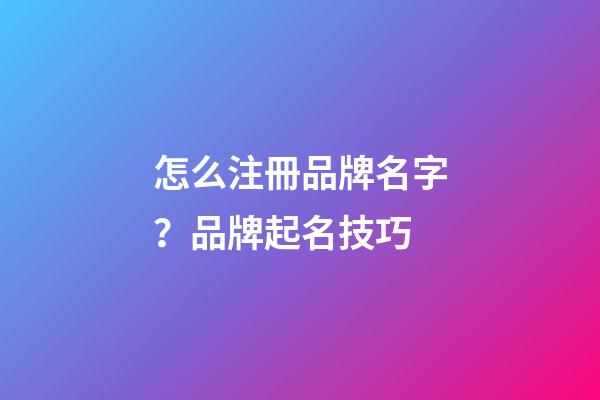 怎么注冊品牌名字？品牌起名技巧-第1張-商標起名-玄機派