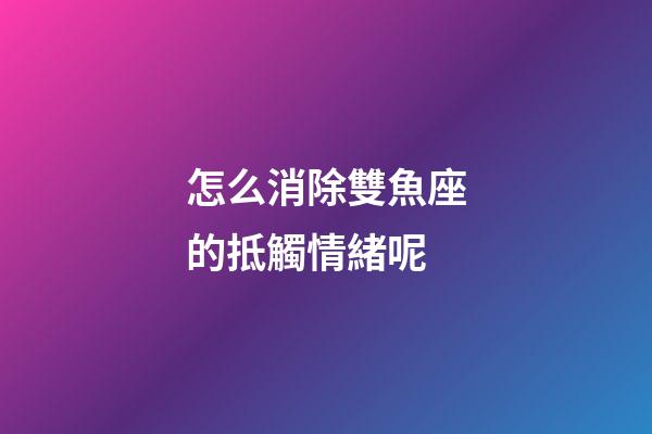 怎么消除雙魚座的抵觸情緒呢-第1張-星座運勢-玄機派