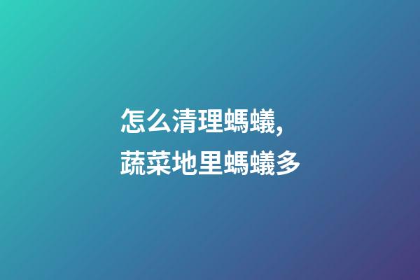 怎么清理螞蟻,蔬菜地里螞蟻多-第1張-觀點-玄機派