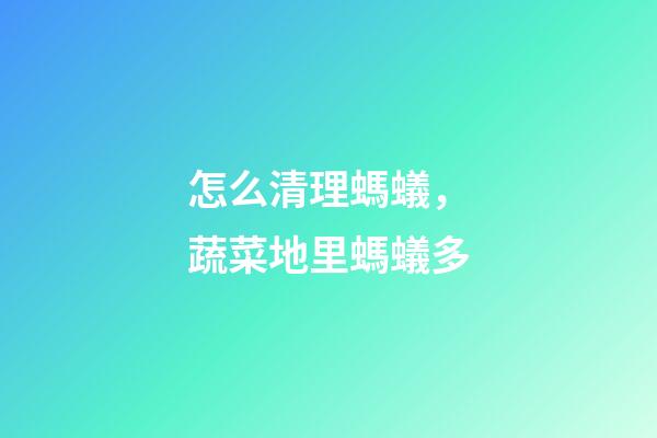 怎么清理螞蟻，蔬菜地里螞蟻多-第1張-觀點-玄機派