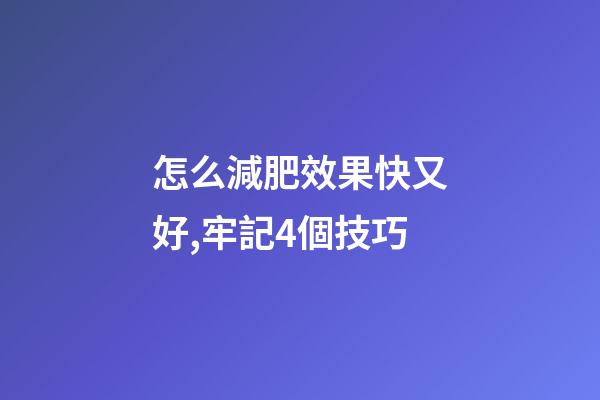 怎么減肥效果快又好,牢記4個技巧-第1張-觀點-玄機派