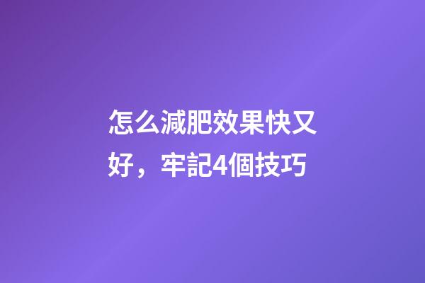 怎么減肥效果快又好，牢記4個技巧-第1張-觀點-玄機派