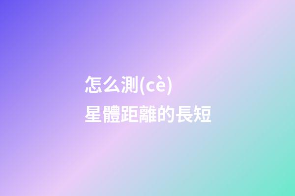 怎么測(cè)星體距離的長短