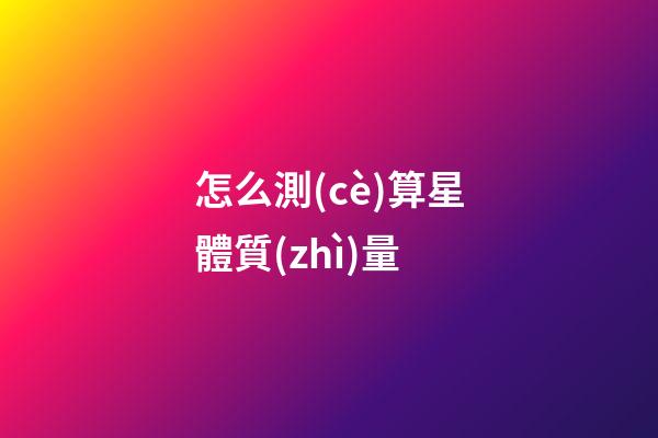 怎么測(cè)算星體質(zhì)量