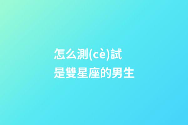 怎么測(cè)試是雙星座的男生