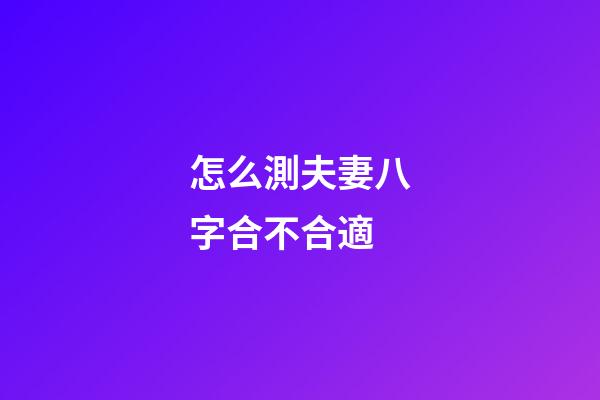 怎么測夫妻八字合不合適