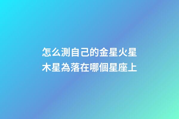 怎么測自己的金星火星木星為落在哪個星座上-第1張-星座運勢-玄機派