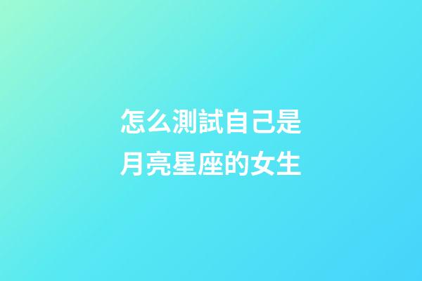 怎么測試自己是月亮星座的女生-第1張-星座運勢-玄機派
