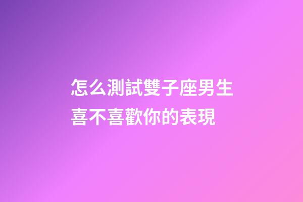 怎么測試雙子座男生喜不喜歡你的表現-第1張-星座運勢-玄機派