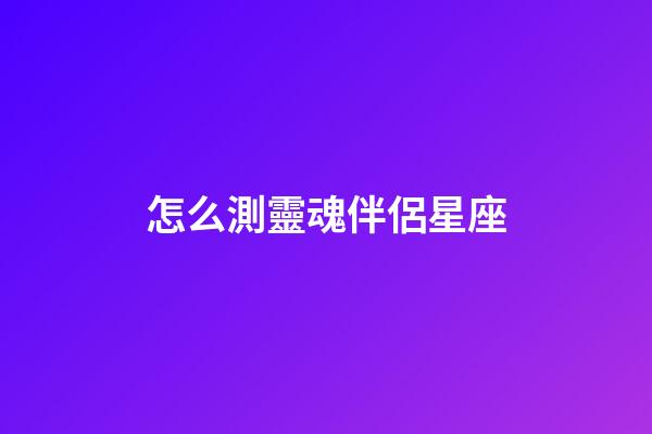 怎么測靈魂伴侶星座-第1張-星座運勢-玄機派