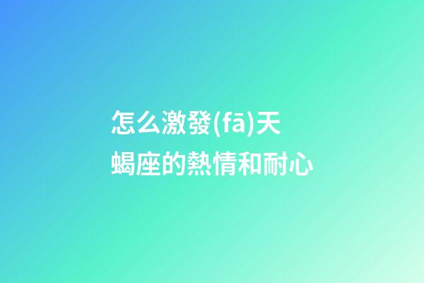 怎么激發(fā)天蝎座的熱情和耐心