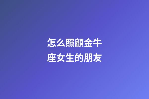 怎么照顧金牛座女生的朋友-第1張-星座運勢-玄機派
