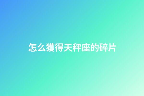 怎么獲得天秤座的碎片
