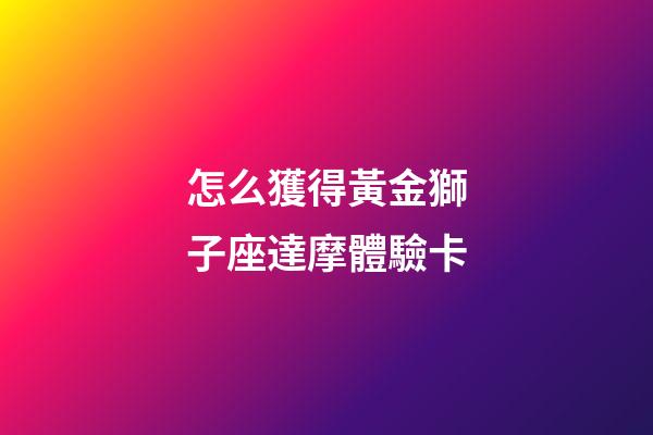 怎么獲得黃金獅子座達摩體驗卡-第1張-星座運勢-玄機派