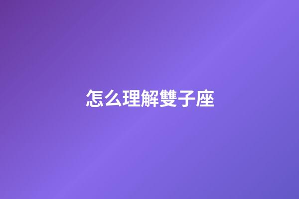 怎么理解雙子座-第1張-星座運勢-玄機派