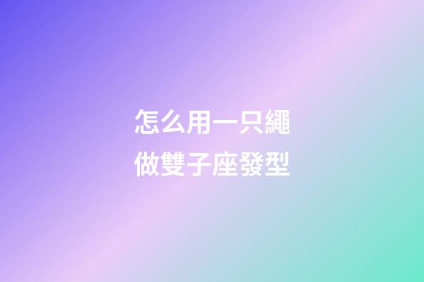 怎么用一只繩做雙子座發型