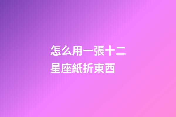 怎么用一張十二星座紙折東西-第1張-星座運勢-玄機派