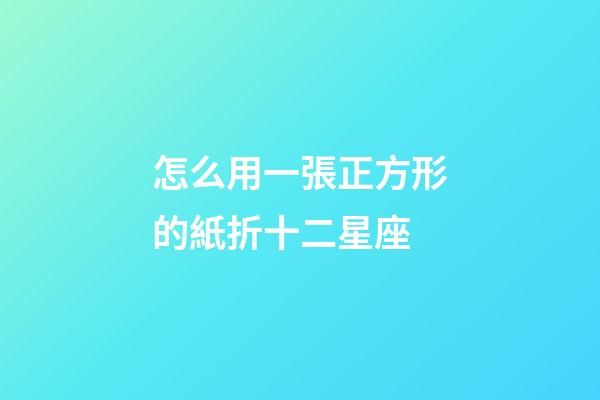 怎么用一張正方形的紙折十二星座-第1張-星座運勢-玄機派