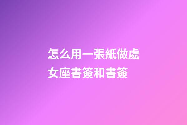 怎么用一張紙做處女座書簽和書簽-第1張-星座運勢-玄機派