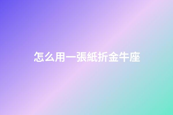 怎么用一張紙折金牛座-第1張-星座運勢-玄機派