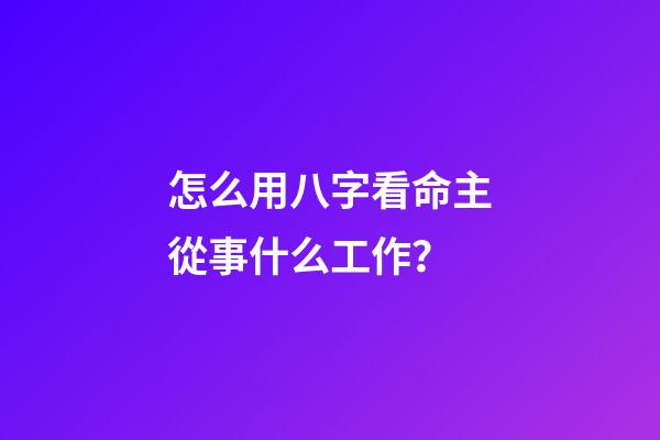 怎么用八字看命主從事什么工作？