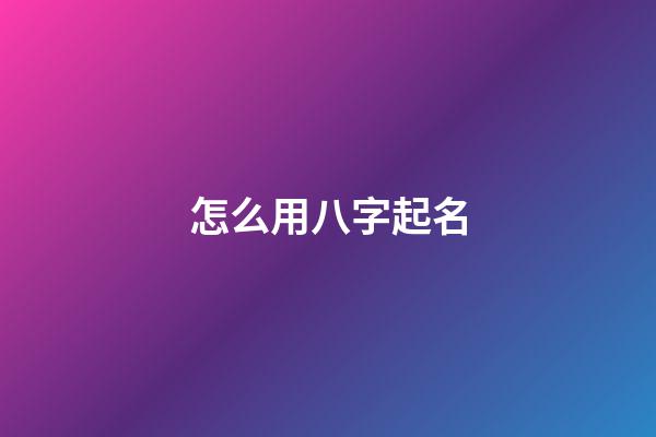 怎么用八字起名(根據八字怎么起名)-第1張-寶寶起名-玄機派