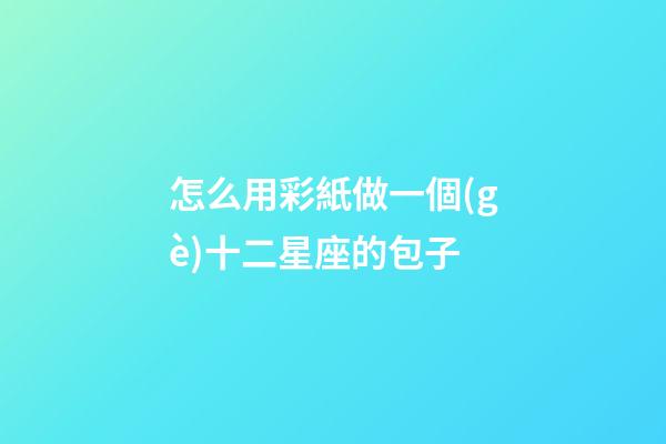 怎么用彩紙做一個(gè)十二星座的包子
