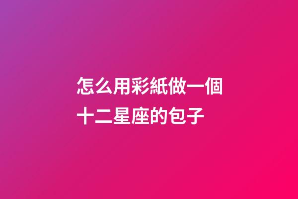 怎么用彩紙做一個十二星座的包子-第1張-星座運勢-玄機派