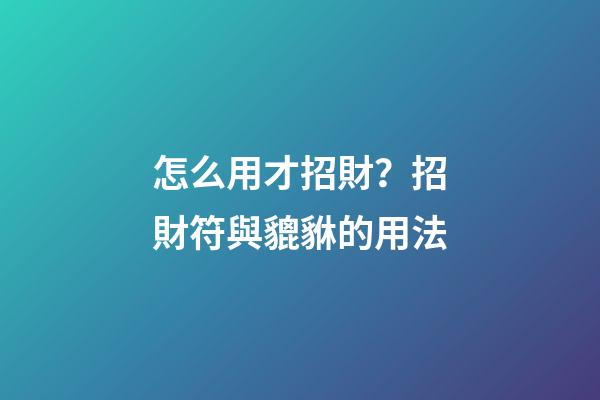 怎么用才招財？招財符與貔貅的用法