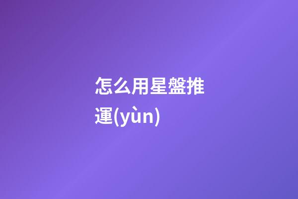 怎么用星盤推運(yùn)-第1張-星座運(yùn)勢(shì)-玄機(jī)派
