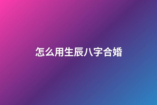 怎么用生辰八字合婚