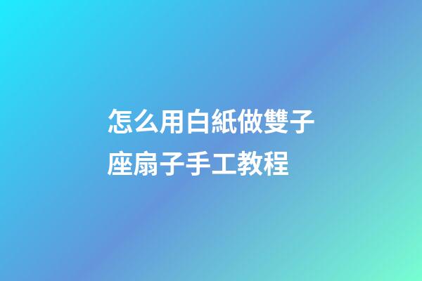 怎么用白紙做雙子座扇子手工教程-第1張-星座運(yùn)勢(shì)-玄機(jī)派