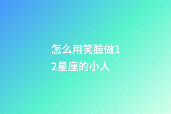 怎么用笑臉做12星座的小人-第1張-星座運勢-玄機派