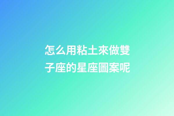 怎么用粘土來做雙子座的星座圖案呢-第1張-星座運勢-玄機派