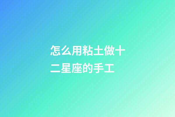 怎么用粘土做十二星座的手工