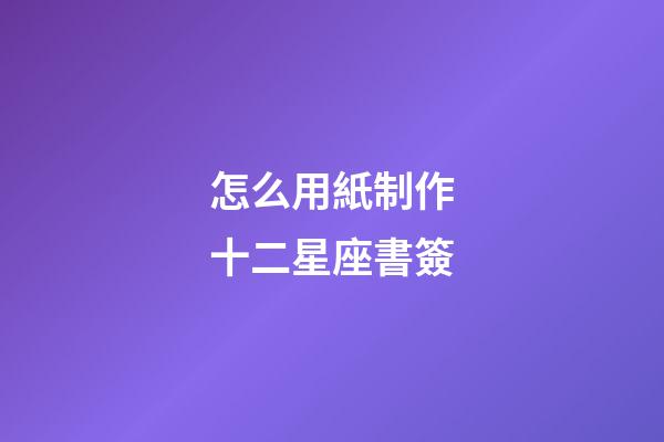怎么用紙制作十二星座書簽